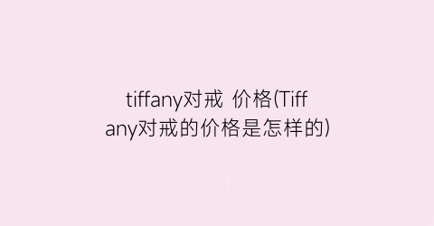 tiffany对戒 价格(Tiffany对戒的价格是怎样的)